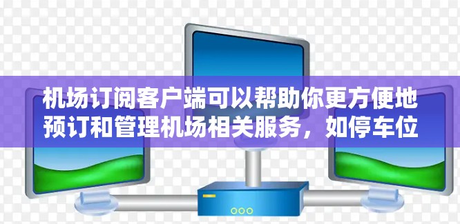 机场订阅客户端可以帮助你更方便地预订和管理机场相关服务，如停车位、租车和快速入行等。以下是一些常见的机场订阅客户端推荐，供你参考