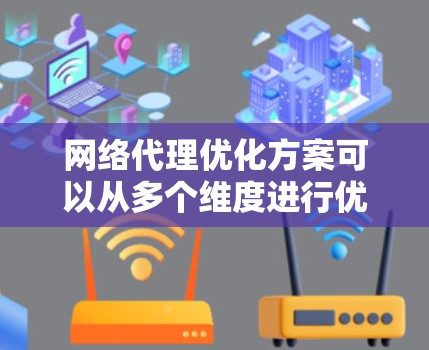 网络代理优化方案可以从多个维度进行优化，以提升网络代理的性能、稳定性和用户体验。以下是一些常见的网络代理优化方案和建议