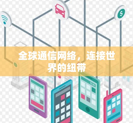 全球通信网络，连接世界的纽带