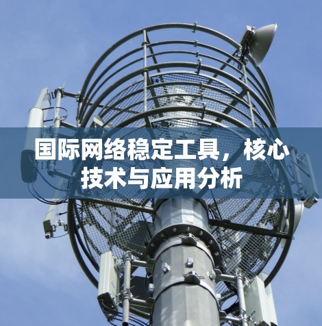 国际网络稳定工具，核心技术与应用分析