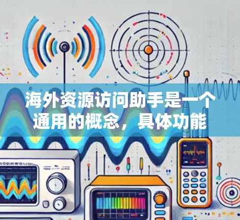 海外资源访问助手是一个通用的概念，具体功能和实现方式会根据需求有所不同。以下是一些可能的功能和实现方式，供你参考