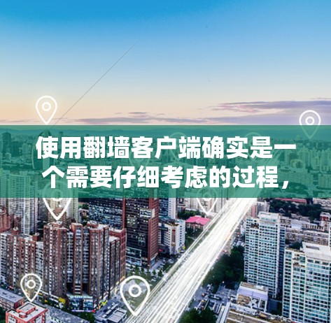 使用翻墙客户端确实是一个需要仔细考虑的过程，涉及多个方面的操作和注意事项。以下是分步骤的指南，帮助您顺利使用翻墙客户端