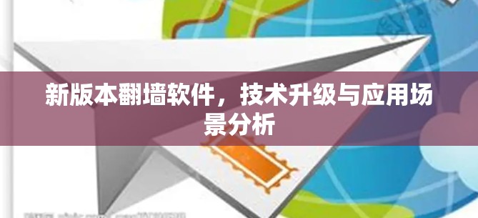 新版本翻墙软件，技术升级与应用场景分析