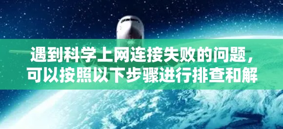 遇到科学上网连接失败的问题，可以按照以下步骤进行排查和解决