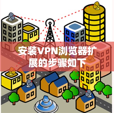 安装VPN浏览器扩展的步骤如下