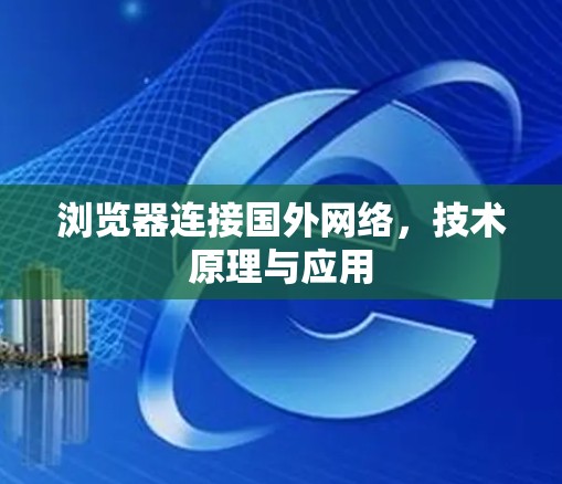 浏览器连接国外网络，技术原理与应用