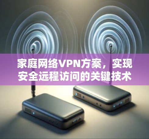 家庭网络VPN方案，实现安全远程访问的关键技术