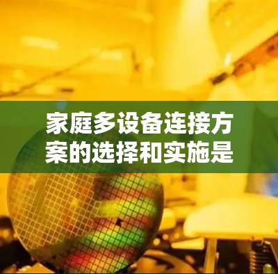 家庭多设备连接方案的选择和实施是一个综合性的工程，需要从网络性能、安全性、扩展性和用户体验等多个方面进行考虑。以下是基于上述思考过程的分步解决方案