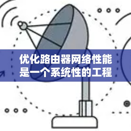 优化路由器网络性能是一个系统性的工程，需要从多个维度进行全面考量和调整。以下是一个有条理的优化步骤指南，帮助您逐步提升路由器的性能