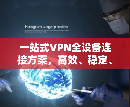 一站式VPN全设备连接方案，高效、稳定、智能化