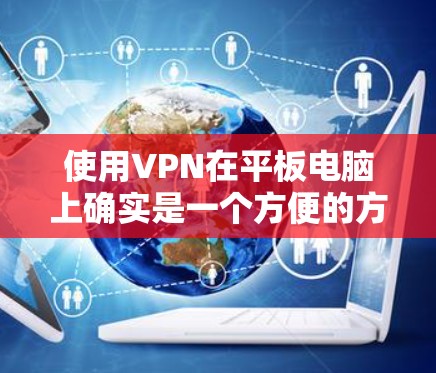 使用VPN在平板电脑上确实是一个方便的方法，可以帮助你加密连接、访问受限制的内容。以下是详细的步骤指南