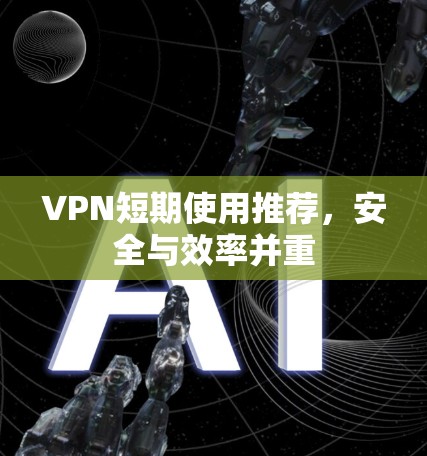 VPN短期使用推荐，安全与效率并重