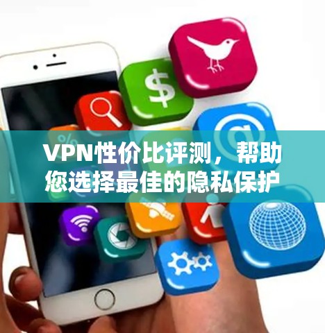 VPN性价比评测，帮助您选择最佳的隐私保护服务