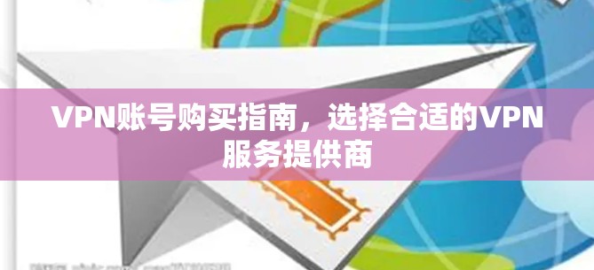 VPN账号购买指南，选择合适的VPN服务提供商