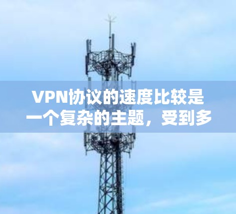 VPN协议的速度比较是一个复杂的主题，受到多种因素的影响。以下是对常见VPN协议速度的分析和总结