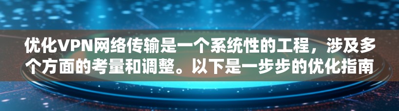 优化VPN网络传输是一个系统性的工程，涉及多个方面的考量和调整。以下是一步步的优化指南，帮助您实现高效、安全且稳定的VPN服务