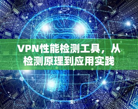 VPN性能检测工具，从检测原理到应用实践