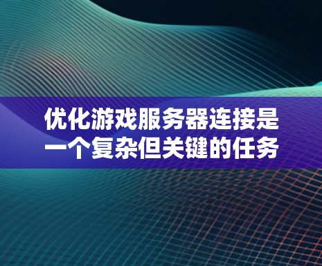 优化游戏服务器连接是一个复杂但关键的任务，涉及多个方面的考量和实施步骤。以下是一个有条理的优化计划，帮助您有效改善游戏服务器的连接性能
