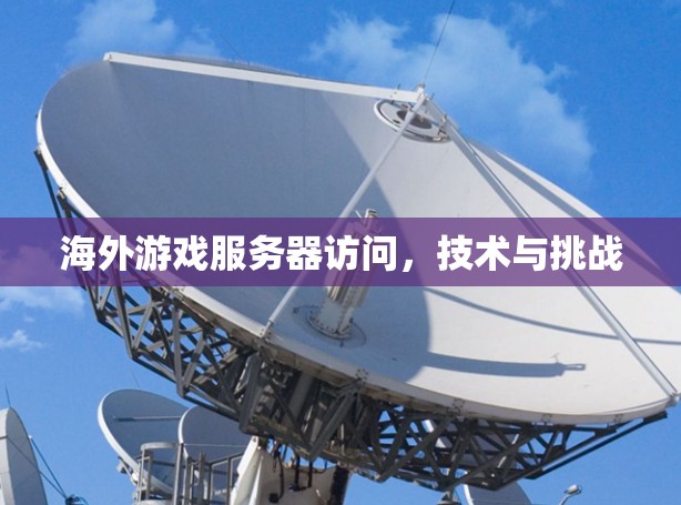 海外游戏服务器访问，技术与挑战