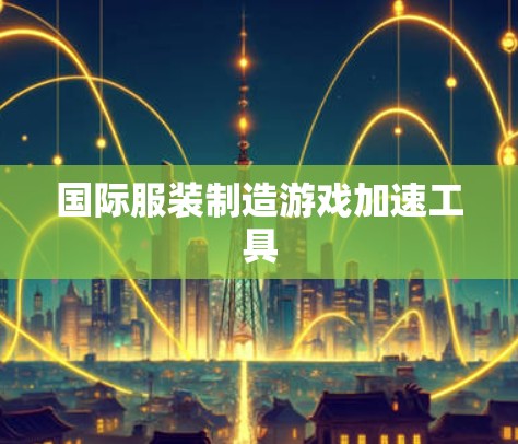 国际服装制造游戏加速工具