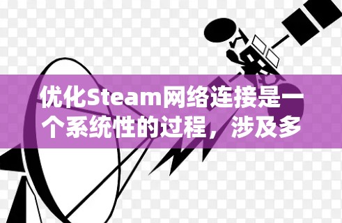 优化Steam网络连接是一个系统性的过程，涉及多个方面的检查和调整。以下是一步步的指南，帮助您解决网络问题，确保Steam运行顺畅