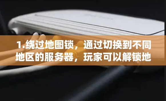 1.绕过地图锁，通过切换到不同地区的服务器，玩家可以解锁地图或内容，体验其他地区的独特内容或语言选项