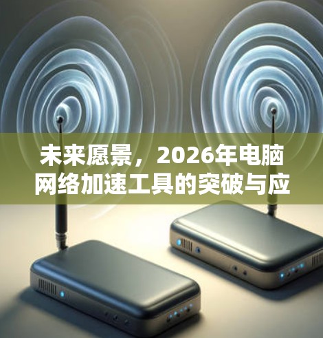 未来愿景，2026年电脑网络加速工具的突破与应用