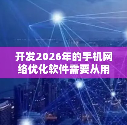 开发2026年的手机网络优化软件需要从用户需求出发，结合当前的技术趋势，设计出实用且智能的功能。以下是一个详细的开发步骤和功能设计
