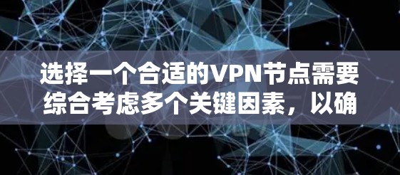 选择一个合适的VPN节点需要综合考虑多个关键因素，以确保您的网络安全和隐私。以下是一些关键点和建议