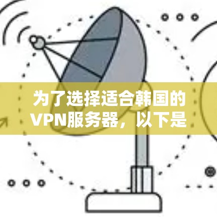 为了选择适合韩国的VPN服务器，以下是详细的推荐和考虑因素