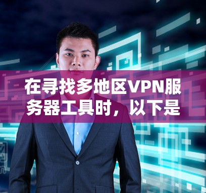 在寻找多地区VPN服务器工具时，以下是根据需求分析的总结和建议