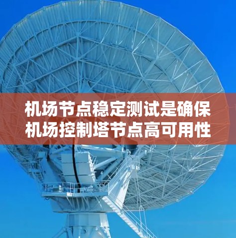 机场节点稳定测试是确保机场控制塔节点高可用性和稳定性的关键过程。以下是该测试的详细步骤和注意事项