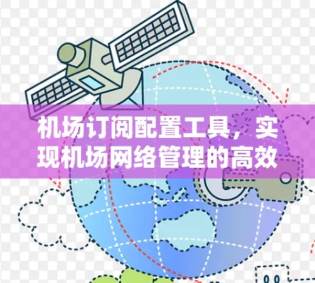 机场订阅配置工具，实现机场网络管理的高效解决方案