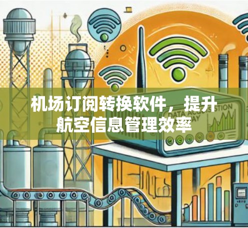 机场订阅转换软件，提升航空信息管理效率