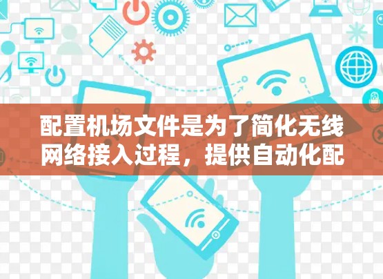 配置机场文件是为了简化无线网络接入过程，提供自动化配置选项。以下是详细的步骤指南