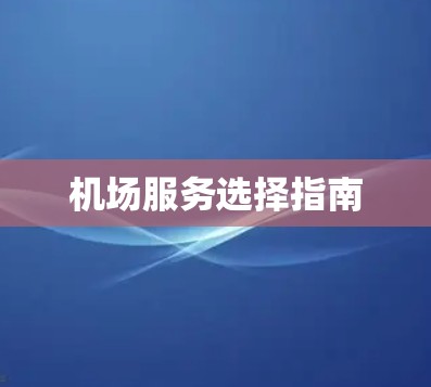 机场服务选择指南