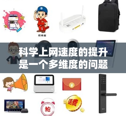 科学上网速度的提升是一个多维度的问题，涉及网络基础设施、数据管理、工具使用、教育、安全措施以及政策环境等多个方面。以下是一些具体的建议和措施，可以帮助提升科学上网的效率和速度