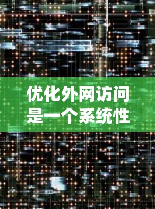 优化外网访问是一个系统性的过程，涉及多个方面的调整和优化。以下是分步骤的指南，帮助您有效地进行外网访问优化