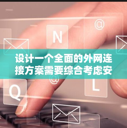 设计一个全面的外网连接方案需要综合考虑安全性、可用性、灵活性和成本效益。以下是一个结构化的方案，结合了多种技术和最佳实践