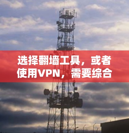 选择翻墙工具，或者使用VPN，需要综合考虑多个因素以确保安全性、速度和合法性。以下是对翻墙工具选择的详细分析和建议