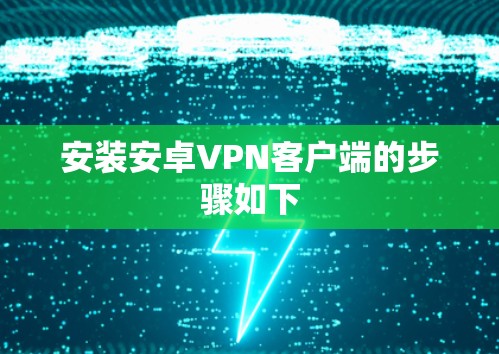安装安卓VPN客户端的步骤如下