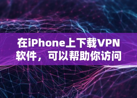 在iPhone上下载VPN软件，可以帮助你访问受限制的网站、保护隐私或安全。以下是一些常用的iPhone VPN应用