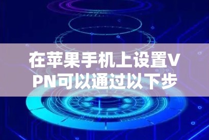 在苹果手机上设置VPN可以通过以下步骤完成