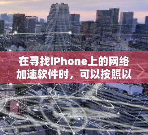 在寻找iPhone上的网络加速软件时，可以按照以下步骤进行