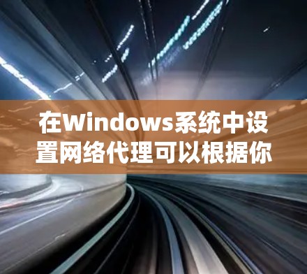 在Windows系统中设置网络代理可以根据你的需求有多种方法，以下是几个常见的设置方法