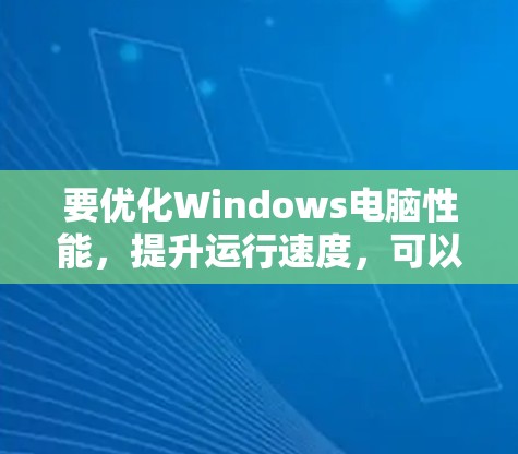 要优化Windows电脑性能，提升运行速度，可以使用一些加速工具和方法。以下是一些常见的工具和优化方法