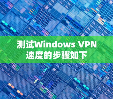 测试Windows VPN速度的步骤如下