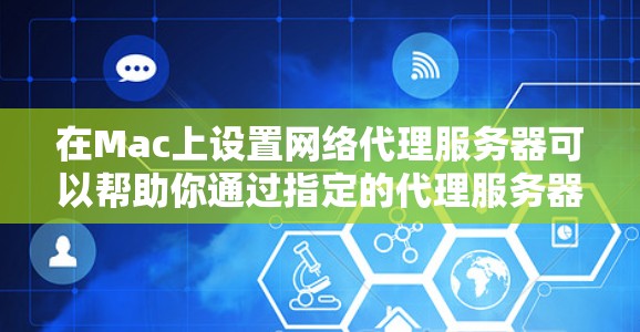 在Mac上设置网络代理服务器可以帮助你通过指定的代理服务器来获取网络资源。以下是设置Mac网络代理的基本步骤