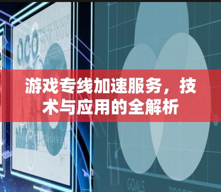 游戏专线加速服务，技术与应用的全解析