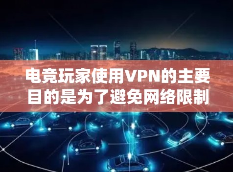 电竞玩家使用VPN的主要目的是为了避免网络限制、保护隐私或绕过地区锁，确保在比赛或游戏中获得最佳体验。如果你需要推荐VPN，以下是一些适合电竞玩家的推荐